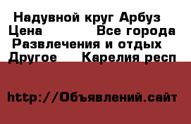 Надувной круг Арбуз › Цена ­ 1 450 - Все города Развлечения и отдых » Другое   . Карелия респ.